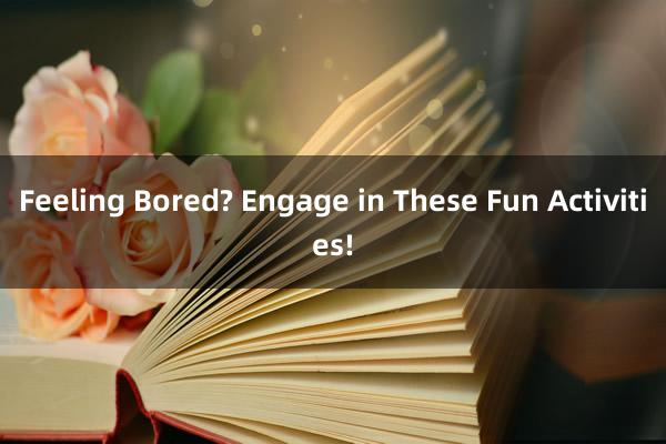 Feeling Bored? Engage in These Fun Activities!