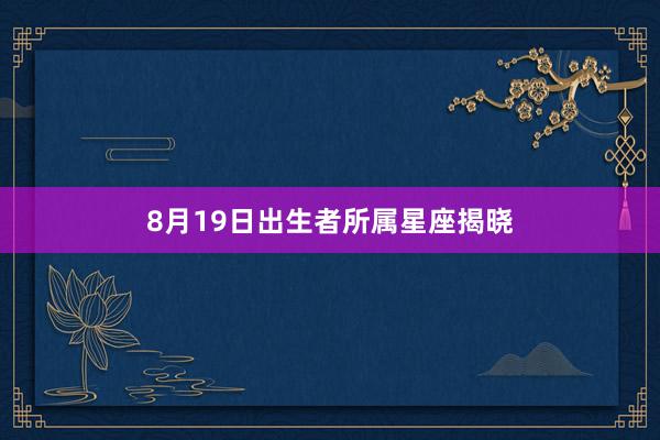 8月19日出生者所属星座揭晓